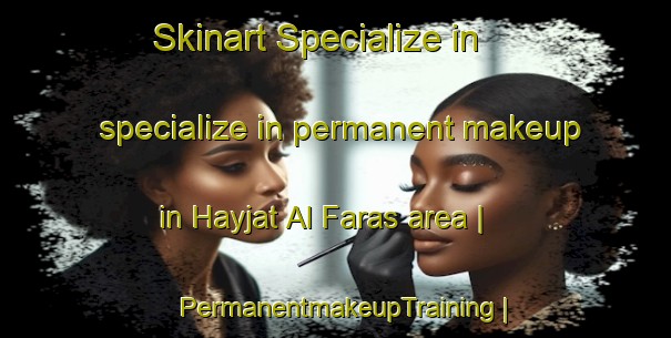 Skinart Specialize in specialize in permanent makeup in Hayjat Al Faras area | PermanentmakeupTraining | PermanentmakeupClasses | SkinartTraining-Yemen